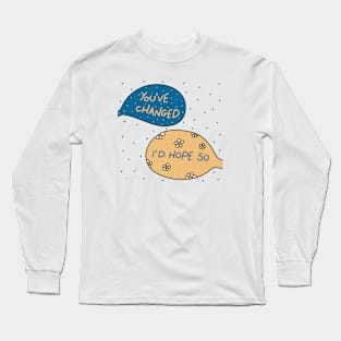 You've changed I'd hope so Long Sleeve T-Shirt